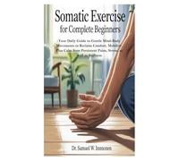 Somatic Exercise for Complete Beginners: Your Daily Guide to Gentle Mind-Body Movements to Reclaim Comfort, Mobility, Plus Calm from Persistent Pains, Stress, as well as Stiffness