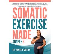 Somatic Exercise Made Simple: A 30-Day Guide to Vagus Nerve Activation for Emotional Balance, Stress Relief, Trauma, and Grief Recovery to Awaken Your Body's Inner Healer for a Mindful, Intuitive You