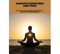 Somatic Exercises And Yoga: A Trauma-Informed Approach To Stress, Anxiety, And Trauma Release