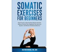 Somatic Exercises for beginners: Heal Trauma, Calm Anxiety, Release Tension, Relieve Chronic Pain, Regulate Your Nervous System, and Restore Emotional ... Series: Body-Mind Healing & Regulation)