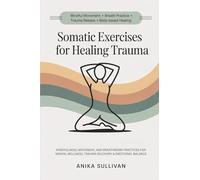 Somatic Exercises for Healing Trauma: Mindfulness, Movement, and Breathwork Practices for Mental Wellness, Trauma Recovery, & Emotional Balance (Healing Holistically Books)