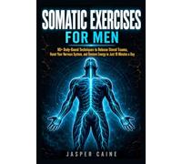 SOMATIC EXERCISES FOR MEN: 90+ Body-Based Techniques to Release Stored Trauma, Reset Your Nervous System, Relieve Stress and Anxiety, and Restore ... Jasper Caine Nervous System Reset Series)
