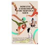 SOMATIC EXERCISES FOR NERVOUS AGES: Somatic Exercises For Weight Loss, Flexibility, Strength, And Balance, Specifically Designed For Beginners And Senior