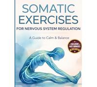 Somatic Exercises for Nervous System Regulation: A 28-Day Plan to Release Trauma, Relieve Chronic Stress, and Restore Emotional Balance in 10 Minutes a Day