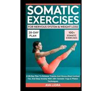 Somatic Exercises For Nervous System & Weight Loss: A 28-Day Plan To Release Trauma And Stress,Shed Cortisol Fat, And Stop Anxiety With 100+ Somatic Yoga & Pilates Techniques