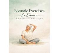 Somatic Exercises for Seniors: 90-Day Daily Movement & Mindfulness Log Book: A Gentle Guide to Track Your Progress, Reduce Stress, and Reclaim Your ... with Your Body, One Gentle Movement at a Time