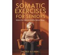 Somatic Exercises for Seniors: A Gentle Step-by-Step Guide to Relieve Chronic Pain, Restore Mobility, and Reduce Stress - No Equipment Needed