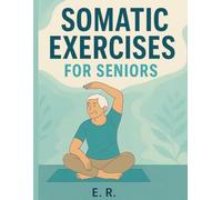Somatic Exercises for Seniors: Gentle 10-Minute Daily Routines to Improve Mobility, Balance and Reduce Pain for Adults Over 60