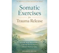 Somatic Exercises for Trauma Release: A Gentle, Body-Based Guide to Calm the Nervous System, Release Stored Stress, and Restore Emotional Safety