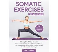 Somatic Exercises for Weight Loss: A Complete 30-day Somatic Workout Plan for Stress Relief, Emotional Balance, Pain Management, and increasing Physical Strength by Achieving Healthy Weight