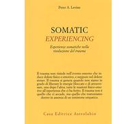 Somatic experiencing. Esperienze somatiche nella risoluzione del trauma (Psiche e coscienza)