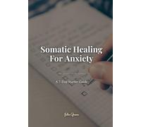 Somatic Healing For Anxiety: A 7- Day Starter Guide