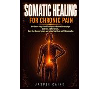 SOMATIC HEALING FOR CHRONIC PAIN: 90+ Gentle Body-Based Techniques to Relieve Fibromyalgia, Back Pain, and Nerve Pain, Calm Your Nervous System, and ... Jasper Caine Nervous System Reset Series)