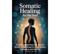 Somatic Healing for the Soul: A Guide to Regulating Your Nervous System and Breaking Free from Anxiety, Depression, and Past Pain