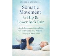 Somatic Movement for Hip & Lower Back Pain: Gentle Releases to Unlock Tight Hips and Heal Sciatica Without Surgery or Medication