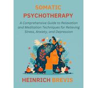 Somatic Psychotherapy: A Comprehensive Guide to Relaxation and Meditation Techniques for Relieving Stress, Anxiety, and Depression