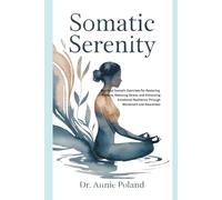 SOMATIC SERENITY: Practical Somatic Exercises for Restoring Posture, Reducing Stress, and Enhancing Emotional Resilience Through Movement and Awareness