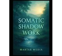 Somatic Shadow Work: The Ultimate Guide to Releasing Stored Trauma, Integrating Your Hidden Self, and Healing the Nervous System
