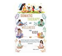 SOMATIC THERAPY AND WELLNESS FOR KIDS: Gentle Approaches to Improve Children’s Emotional Health and connecting to Their Sensations