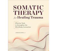 Somatic Therapy for Healing Trauma: Effective Tools to Strengthen the Mind-Body Connection
