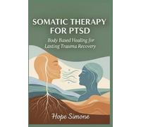 SOMATIC THERAPY FOR PTSD: Body Based Healing For Lasting Trauma Recovery