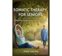 SOMATIC THERAPY FOR SENIORS: Releasing Tension and Living Fully Over 60