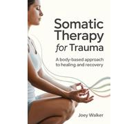 SOMATIC THERAPY FOR TRAUMA: A BODY-BASED APPROACH TO HEALING AND RECOVERY