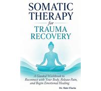 Somatic Therapy for Trauma Recovery: A Guided Workbook to Reconnect with Your Body, Release Pain, and Begin Emotional Healing