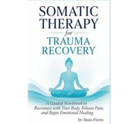 Somatic Therapy for Trauma Recovery: A Guided Workbook to Reconnect with Your Body, Release Pain, and Begin Emotional Healing