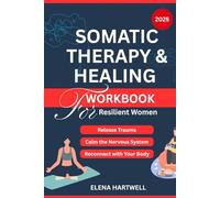 Somatic Therapy & Healing Workbook for Resilient Women: A Guided Path to Release Trauma, Calm the Nervous System, and Reconnect with Your Body After Abuse, Neglect, or Chronic Stress