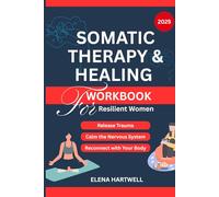 Somatic Therapy & Healing Workbook for Resilient Women: A Guided Path to Release Trauma, Calm the Nervous System, and Reconnect with Your Body After Abuse, Neglect, or Chronic Stress