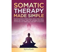 Somatic Therapy Made Simple: Practical Exercises to Reduce Inflammation, Release Past Trauma, Strengthen Mind-Body Connection, and Instill Hope with Self-Compassion