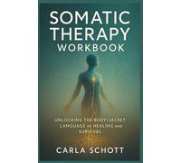 Somatic Therapy Work Book: Unlocking the Body’s Secret Language of Healing and Survival