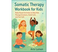 Somatic Therapy Workbook for Kids: Body-Based Activities to Help Kids Manage Emotions, Build Calm, and Feel Safe