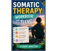SOMATIC THERAPY WORKBOOK FOR TEENS: A Simple Daily Practices to Ease Anxiety, Release Tension, Improve Emotional Regulation, and Build Confidence from Within