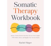 Somatic Therapy Workbook: Release Trauma Stored in the Body, Recover From Complex PTSD, Relieve Stress, and Regulate Your Nervous System