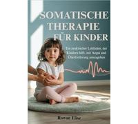 SOMATISCHE THERAPIE FÜR KINDER: Ein praktischer Leitfaden, der Kindern hilft, mit Angst und Überforderung umzugehen