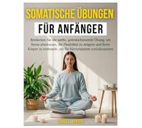 Somatische Übungen für Anfänger: Sanfte, gelenkschonende Bewegungen zur Stressbewältigung, mehr Flexibilität und zur Regulierung deines Nervensystems