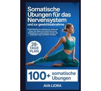 Somatische Übungen für das Nervensystem und zur Gewichtsabnahme: Ein 28-Tage-Plan zur Linderung von Trauma und Stress, zum Abbau von Cortisol Fett und zur Bekämpfung von Angstzuständen mit über 100
