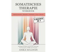 Somatisches Therapie-Workbook (5 in 1): Werkzeugkasten + Übungen + Strategien + Yoga + Heilung (Anfängerleitfaden Somatische Heilung, Nervensystem, PTBS und Trauma) (Healing Holistically Books)