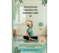 Somatisches Training Für Senioren Über 60: Sanfte Übungen zur Schmerzlinderung, Stressreduzierung und Wiederherstellung der Flexibilität