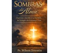 Sombras da Alma: Depressão e Suicídio à Luz da Bíblia, da Teologia e da Esperança Cristã