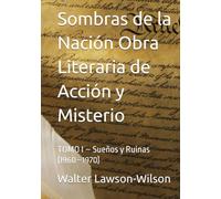 Sombras de la Nación Obra Literaria de Acción y Misterio: TOMO I - Sueños y Ruinas (1960-1970)