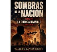 Sombras de la Nación. Obra Literaria de Acción y Misterio. TOMO IV - La Guerra Invisible (2001-2016): TOMO IV - La Guerra Invisible (2001-2016)