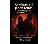 Sombras del Japón feudal: una guía no oficial de Assassin's Creed™: Dominando el Camino de la Espada, el Camino del Shinobi y el Espíritu Samurái