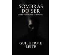 Sombras do ser: Contos filosóficos e existenciais de Guilherme Leite