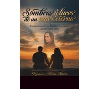 Sombras y Luces de un amor Eterno.: Un testimonio de familia fe y amor guiados por Dios.