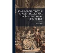 Some Account of the English Stage, From the Restoration in 1600 to 1830