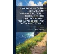 Some Account Of The First Apparent Symptoms Of The Late Rebellion In The County Of Kildare, And An Adjoining Part Of The King's County