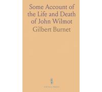Some Account of the Life and Death of John Wilmot: Earl of Rochester, Who Died 25, 1630, Written by His Own Direction on His Death-Bed